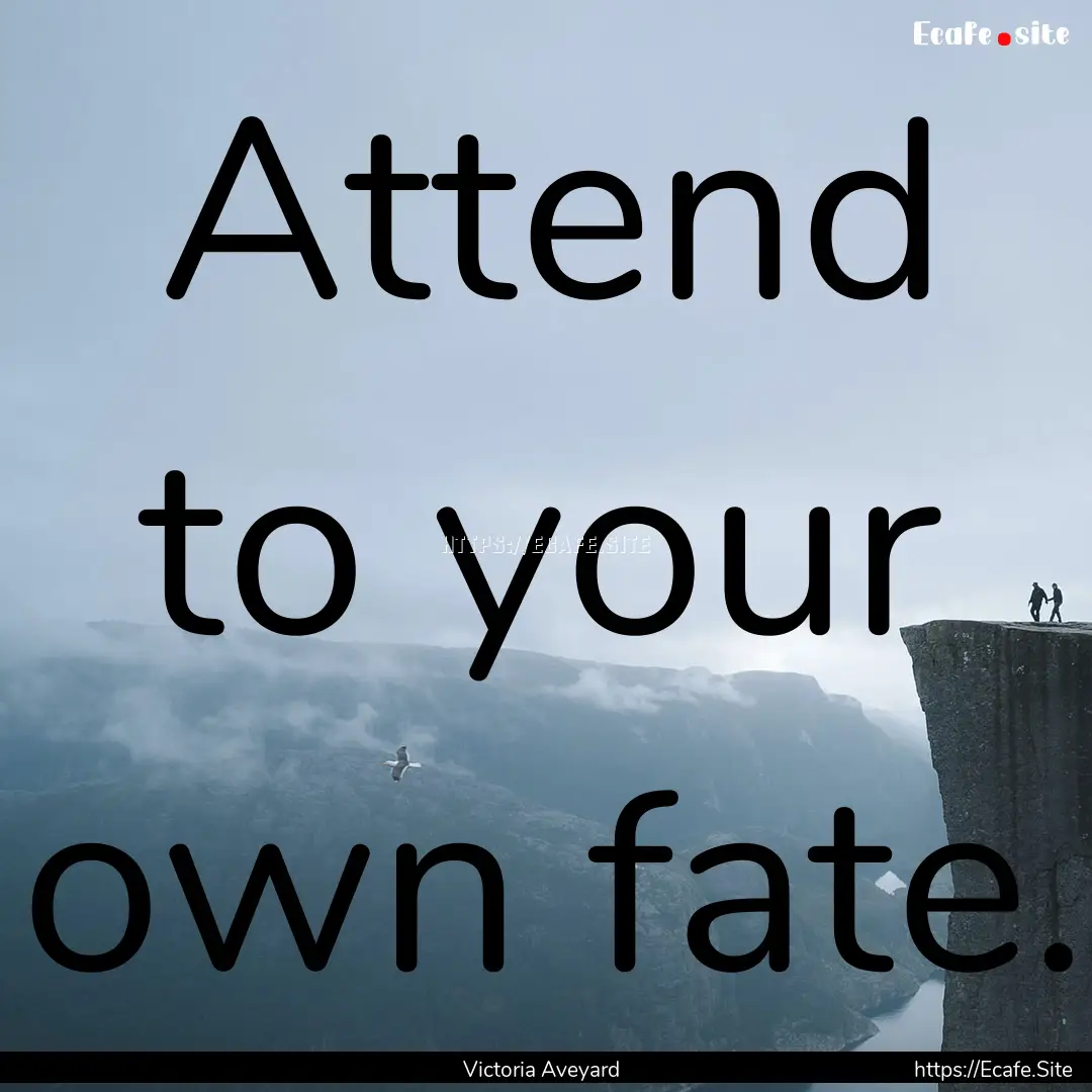 Attend to your own fate. : Quote by Victoria Aveyard