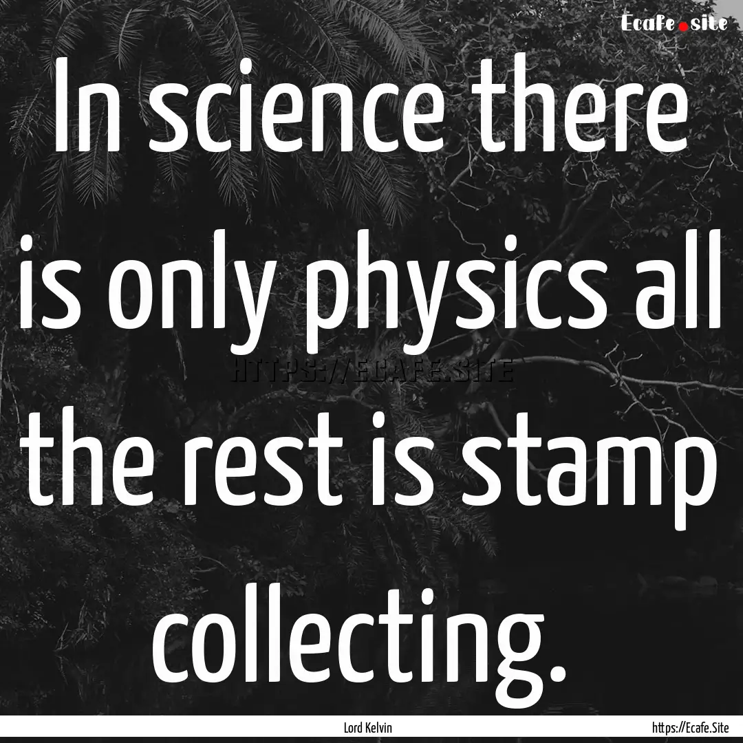 In science there is only physics all the.... : Quote by Lord Kelvin