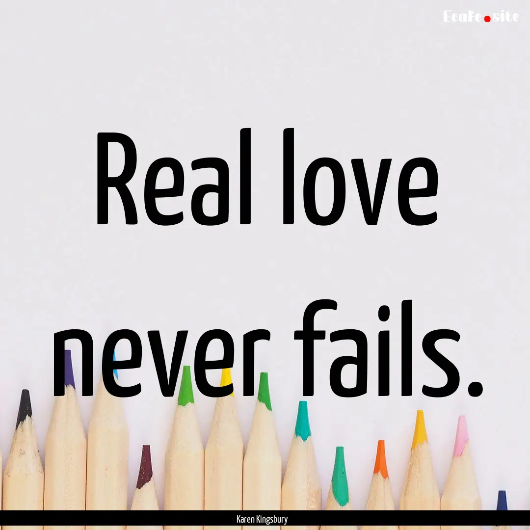 Real love never fails. : Quote by Karen Kingsbury