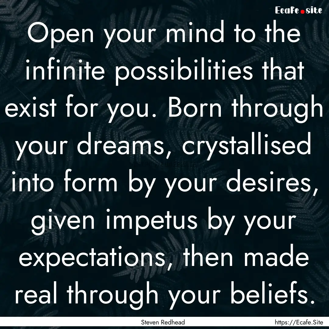 Open your mind to the infinite possibilities.... : Quote by Steven Redhead