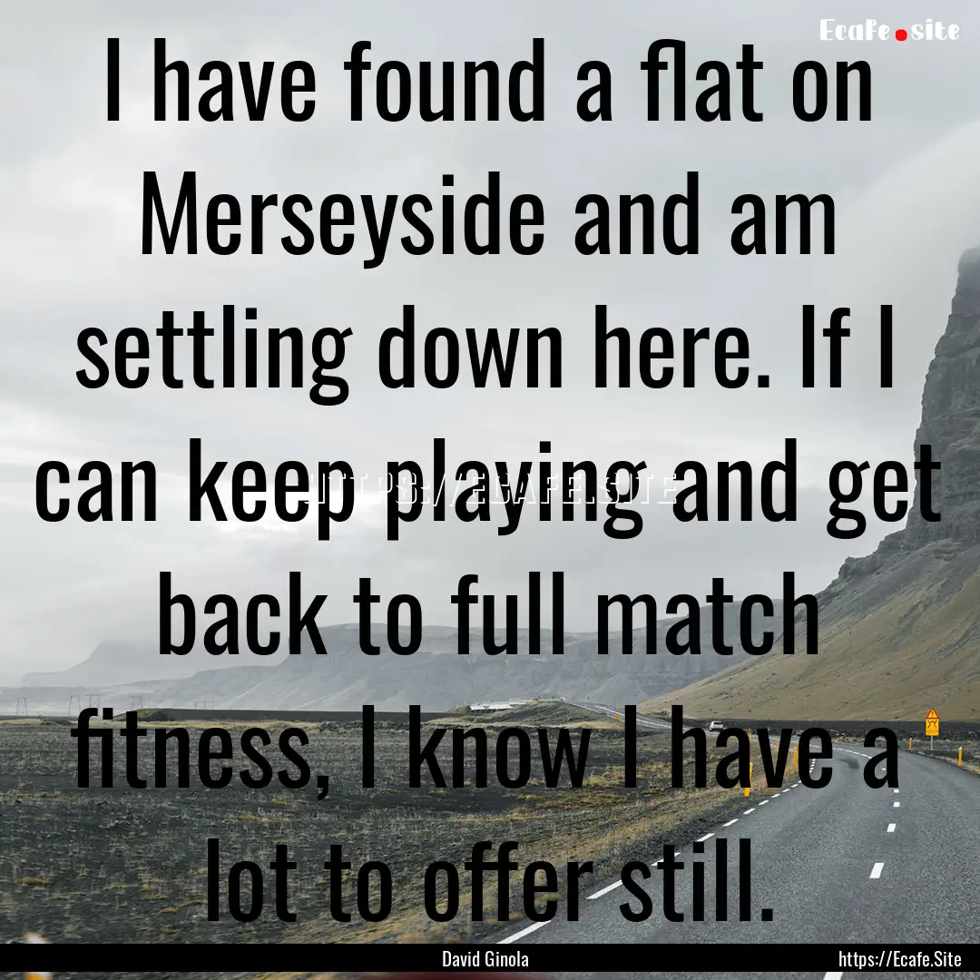 I have found a flat on Merseyside and am.... : Quote by David Ginola