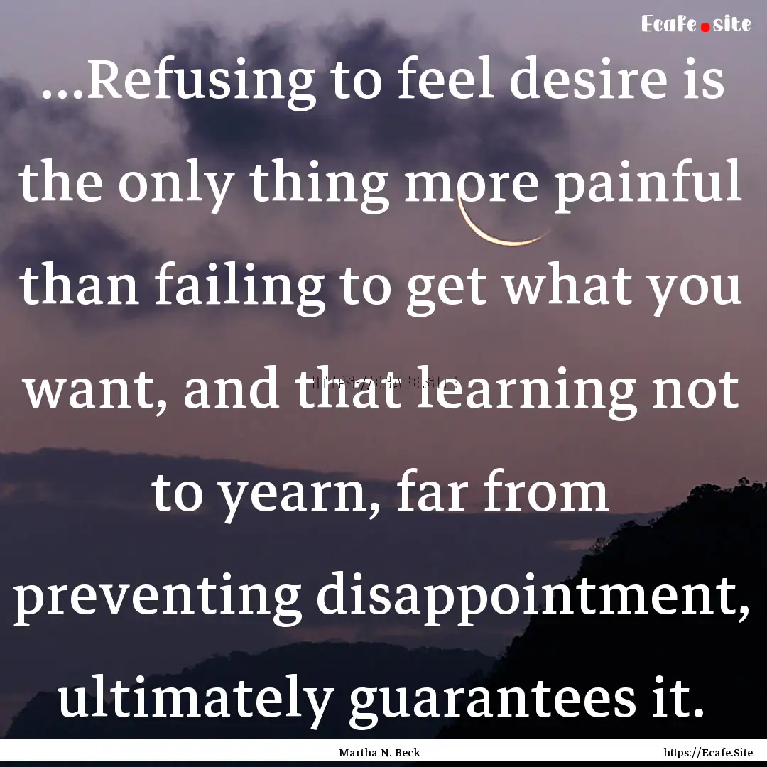 ...Refusing to feel desire is the only thing.... : Quote by Martha N. Beck