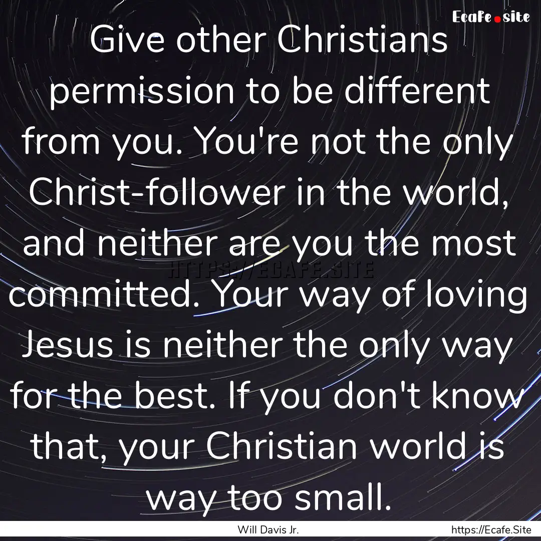 Give other Christians permission to be different.... : Quote by Will Davis Jr.