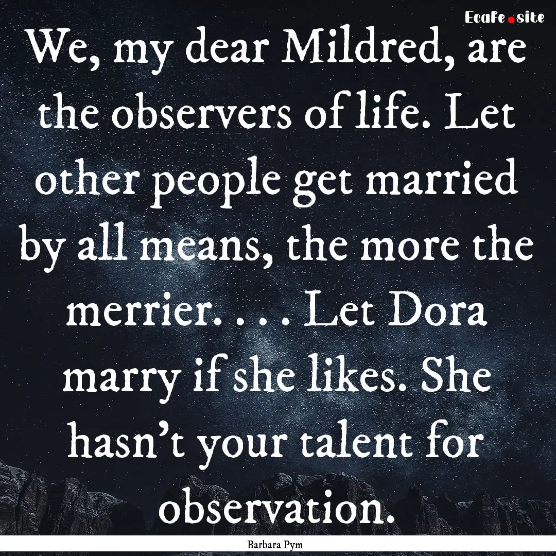 We, my dear Mildred, are the observers of.... : Quote by Barbara Pym