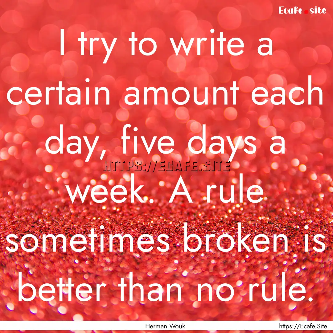 I try to write a certain amount each day,.... : Quote by Herman Wouk