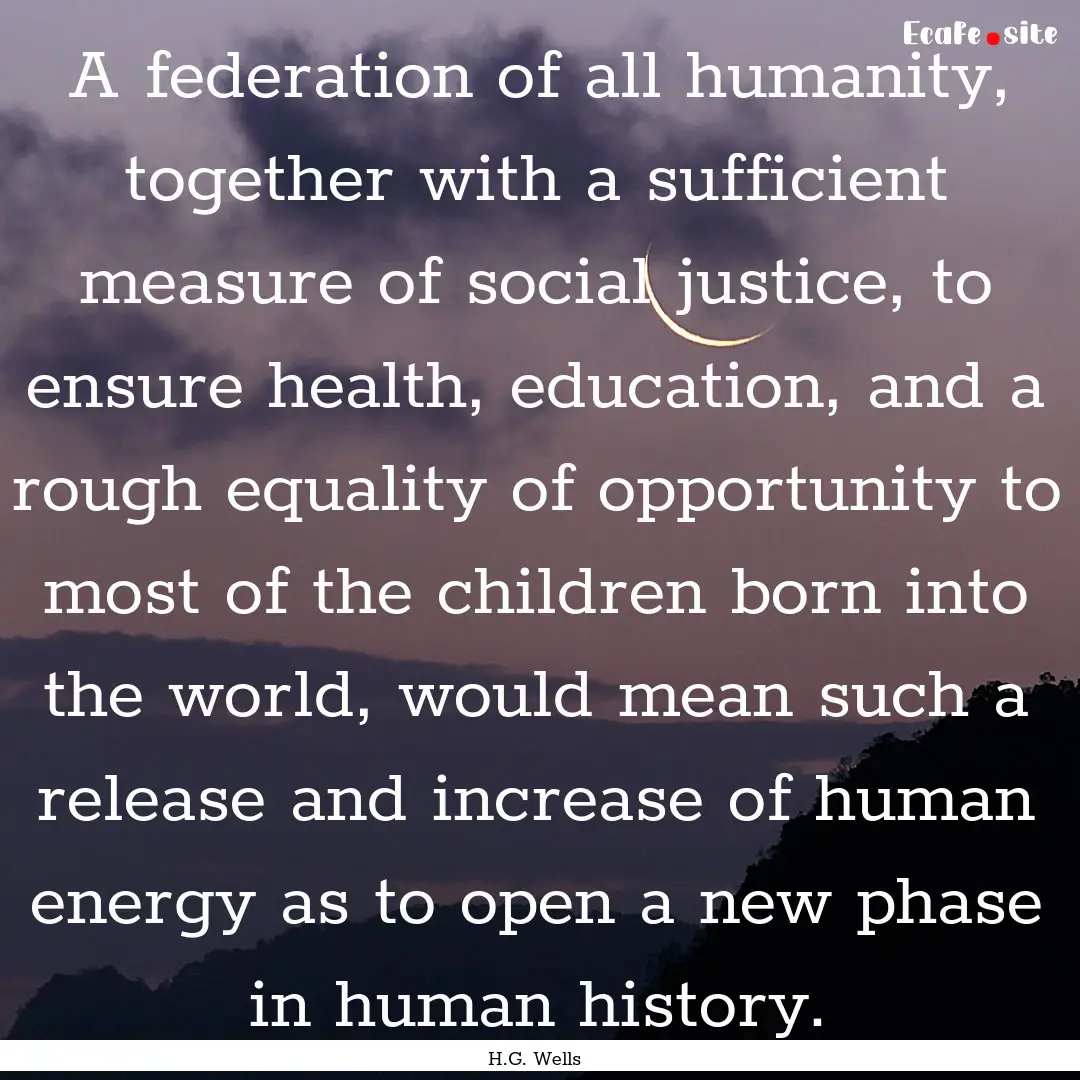 A federation of all humanity, together with.... : Quote by H.G. Wells