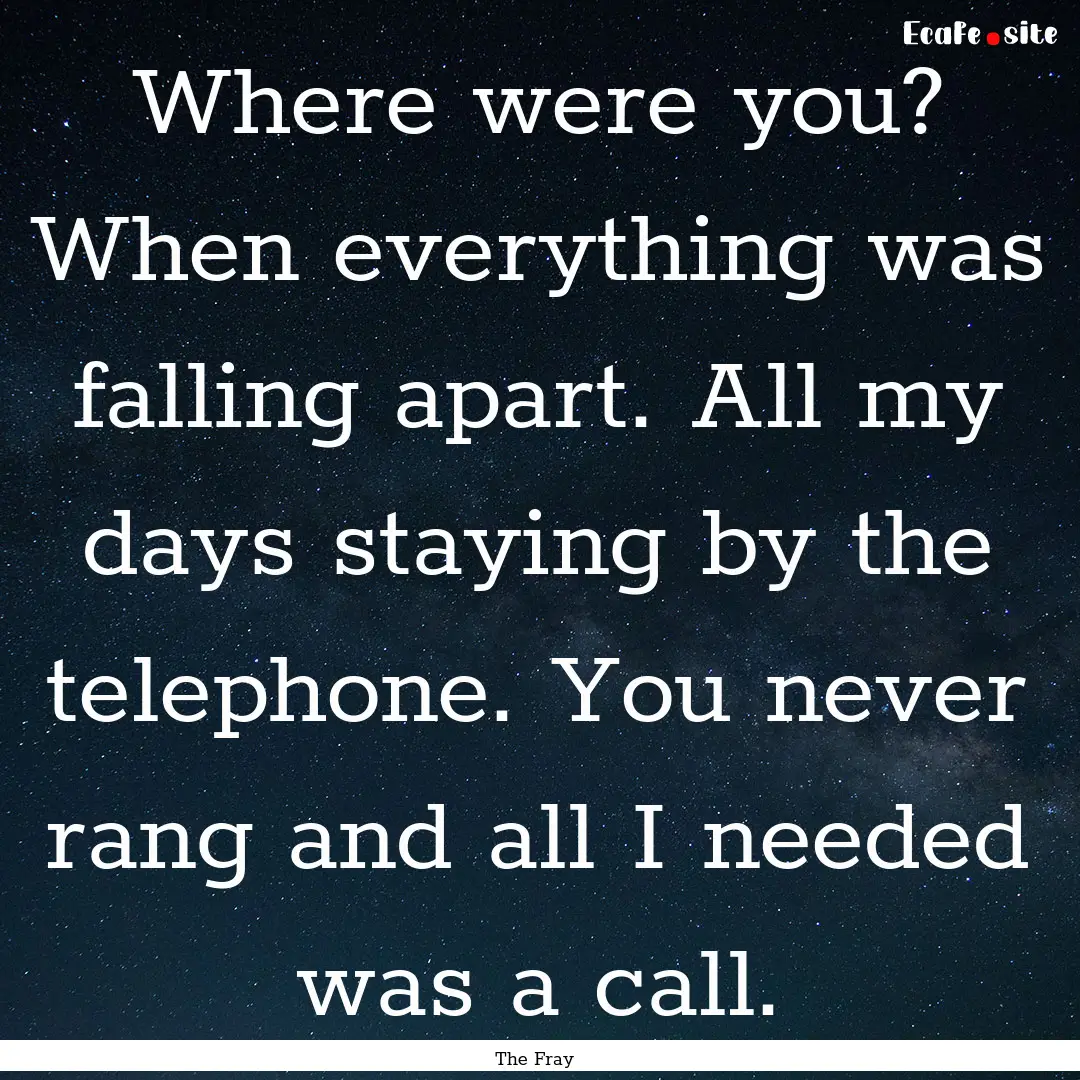 Where were you? When everything was falling.... : Quote by The Fray