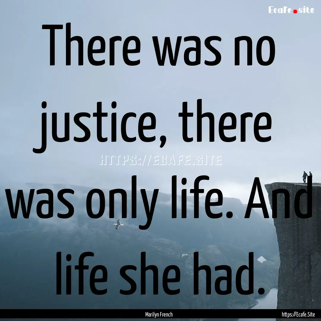 There was no justice, there was only life..... : Quote by Marilyn French