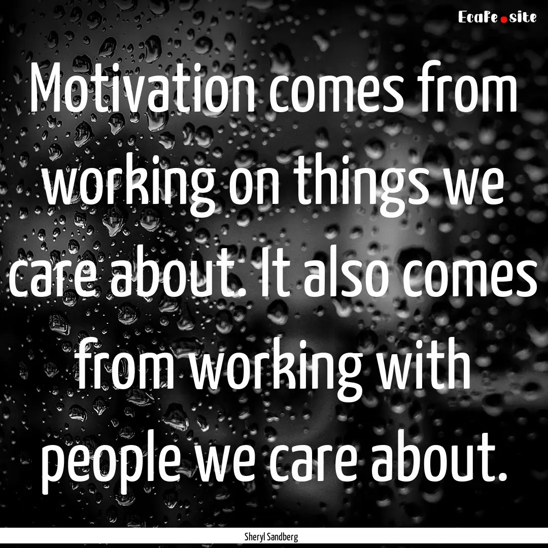 Motivation comes from working on things we.... : Quote by Sheryl Sandberg