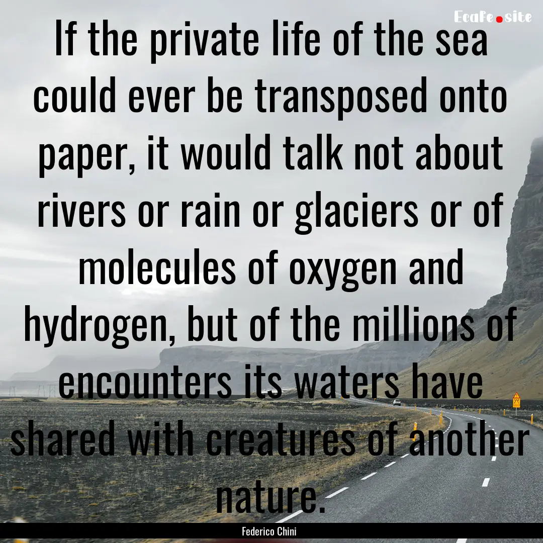 If the private life of the sea could ever.... : Quote by Federico Chini