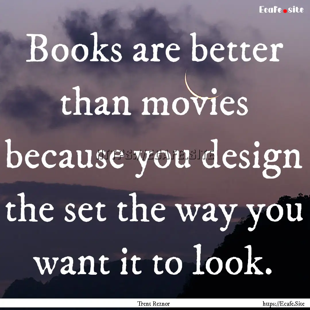 Books are better than movies because you.... : Quote by Trent Reznor