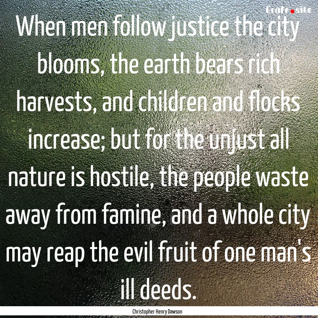 When men follow justice the city blooms,.... : Quote by Christopher Henry Dawson