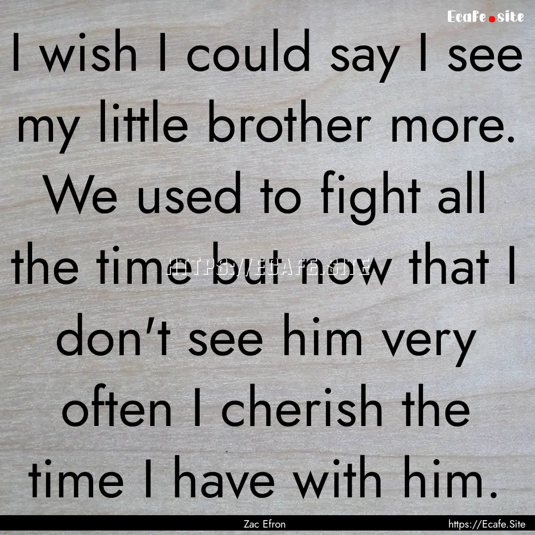 I wish I could say I see my little brother.... : Quote by Zac Efron