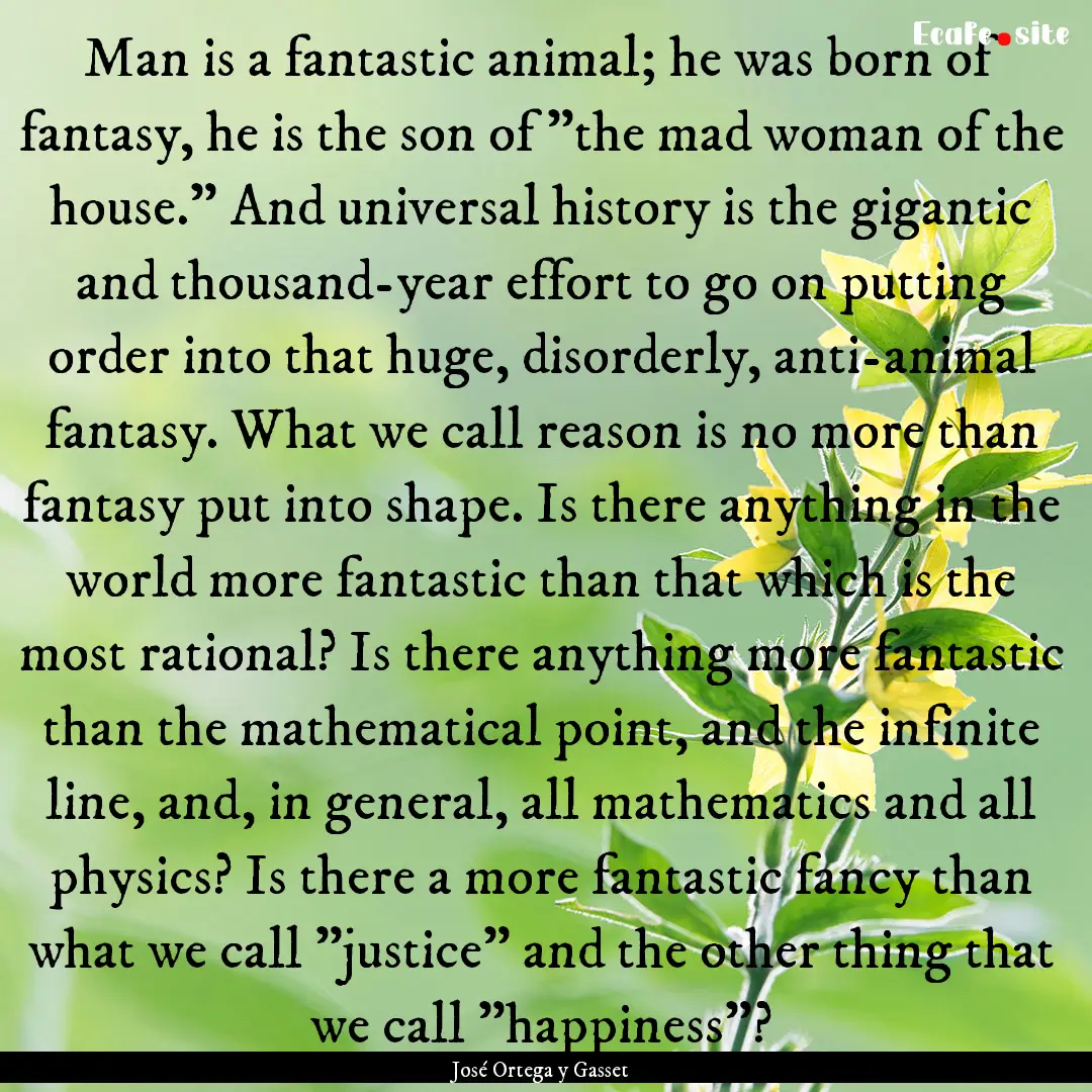 Man is a fantastic animal; he was born of.... : Quote by José Ortega y Gasset