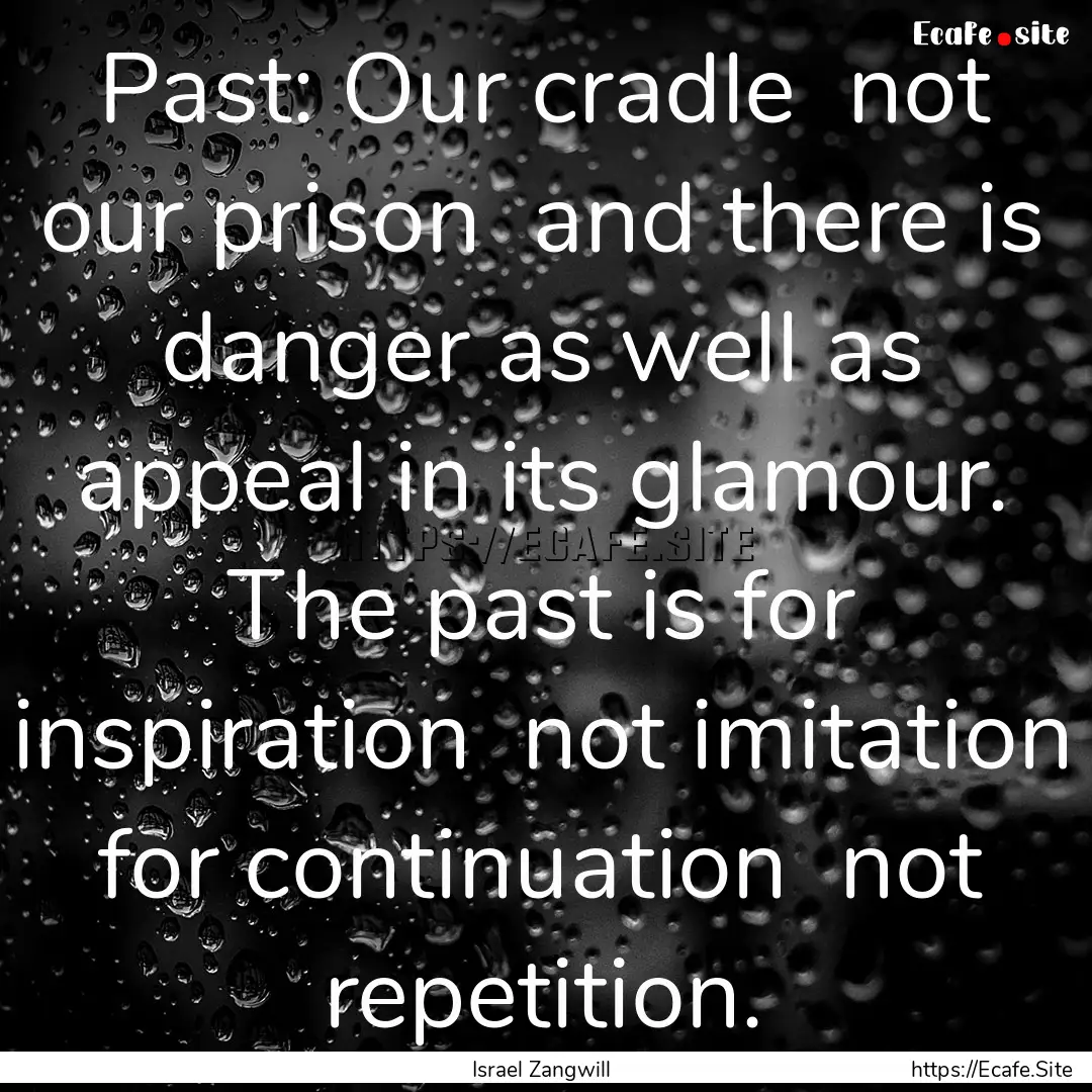 Past: Our cradle not our prison and there.... : Quote by Israel Zangwill