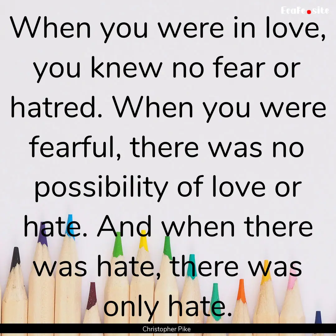 When you were in love, you knew no fear or.... : Quote by Christopher Pike