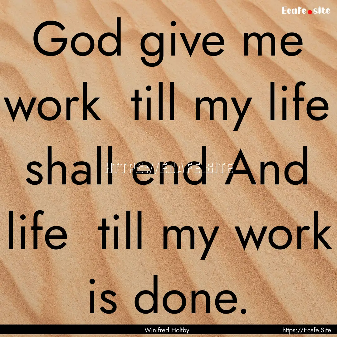 God give me work till my life shall end.... : Quote by Winifred Holtby