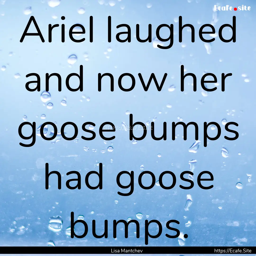 Ariel laughed and now her goose bumps had.... : Quote by Lisa Mantchev