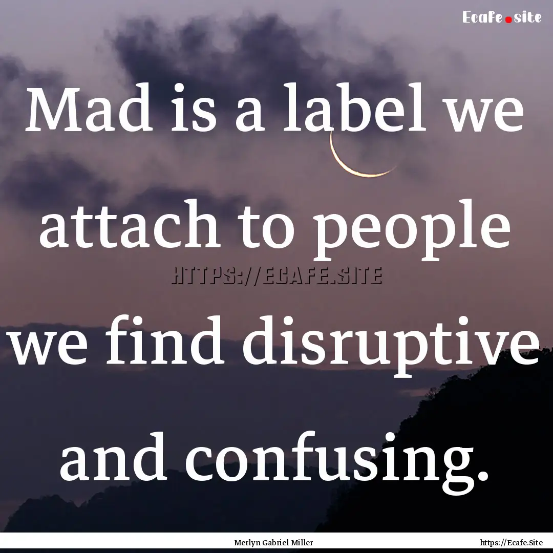 Mad is a label we attach to people we find.... : Quote by Merlyn Gabriel Miller