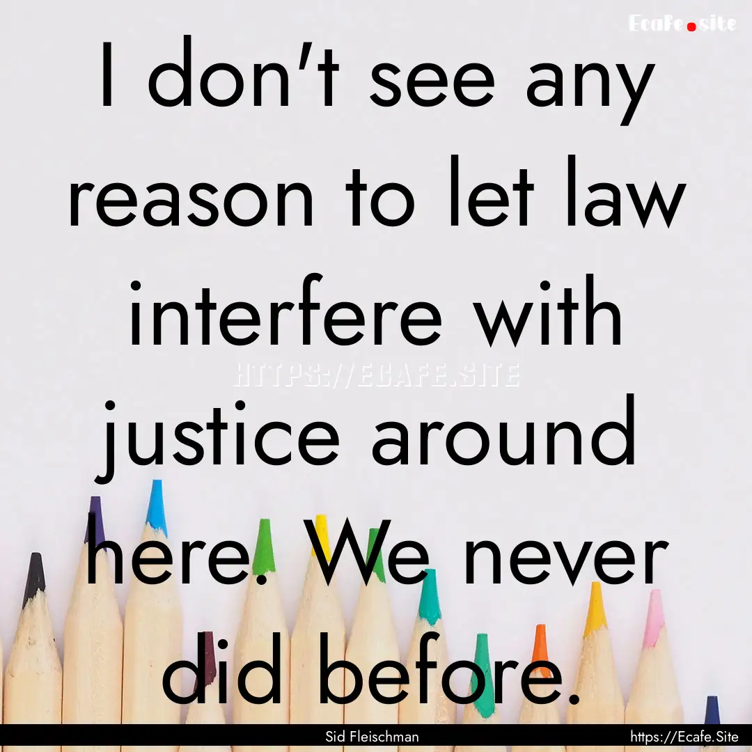 I don't see any reason to let law interfere.... : Quote by Sid Fleischman