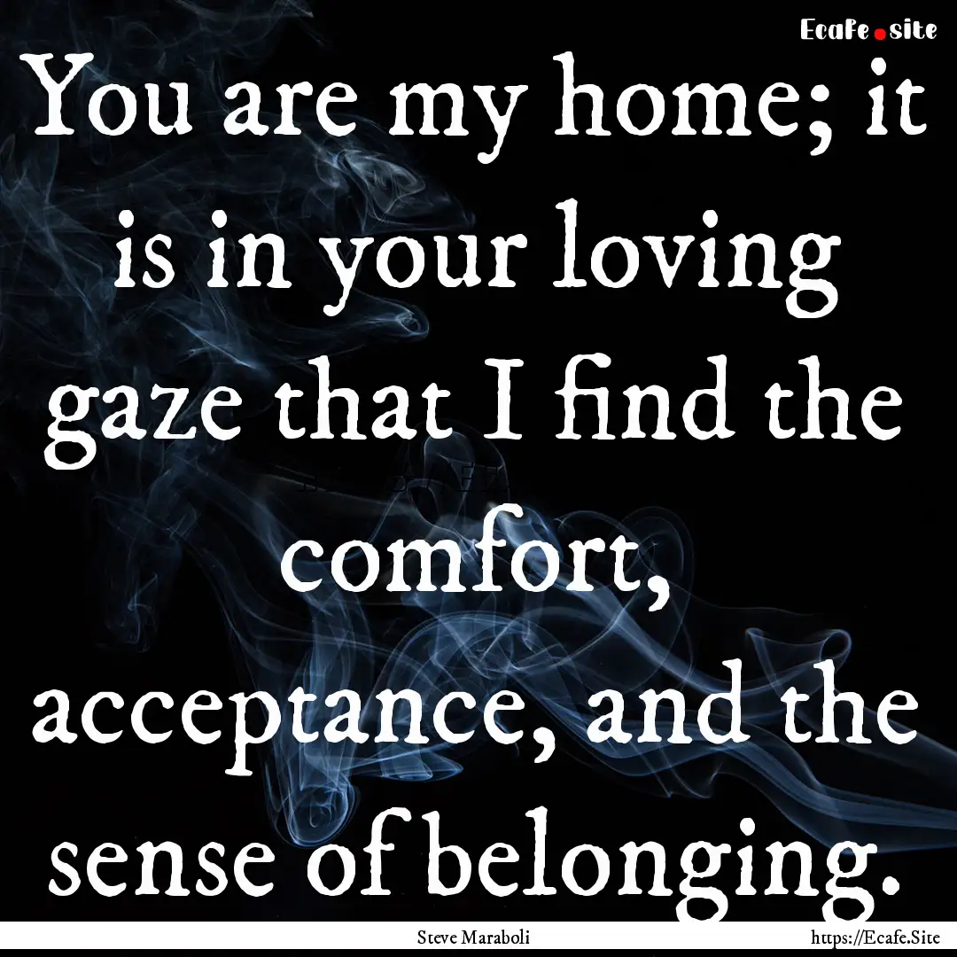 You are my home; it is in your loving gaze.... : Quote by Steve Maraboli