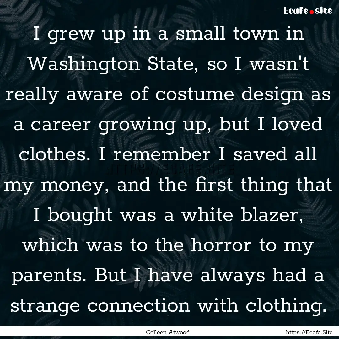 I grew up in a small town in Washington State,.... : Quote by Colleen Atwood