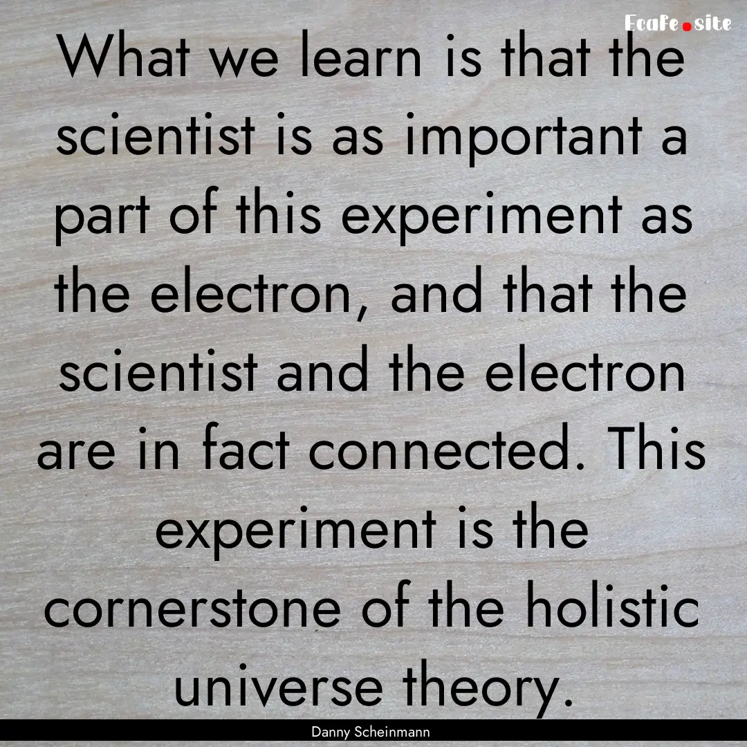 What we learn is that the scientist is as.... : Quote by Danny Scheinmann