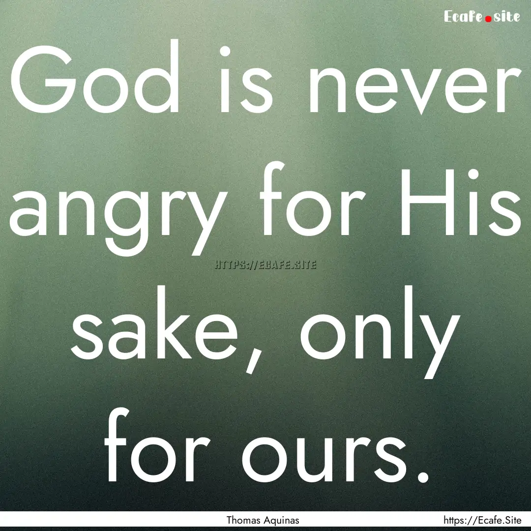 God is never angry for His sake, only for.... : Quote by Thomas Aquinas