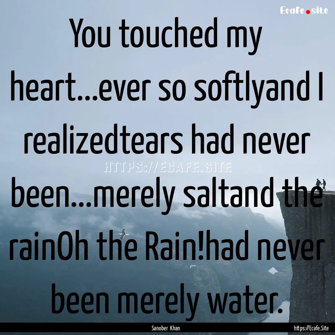 You touched my heart...ever so softlyand.... : Quote by Sanober Khan