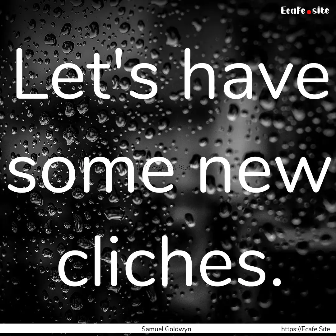 Let's have some new cliches. : Quote by Samuel Goldwyn