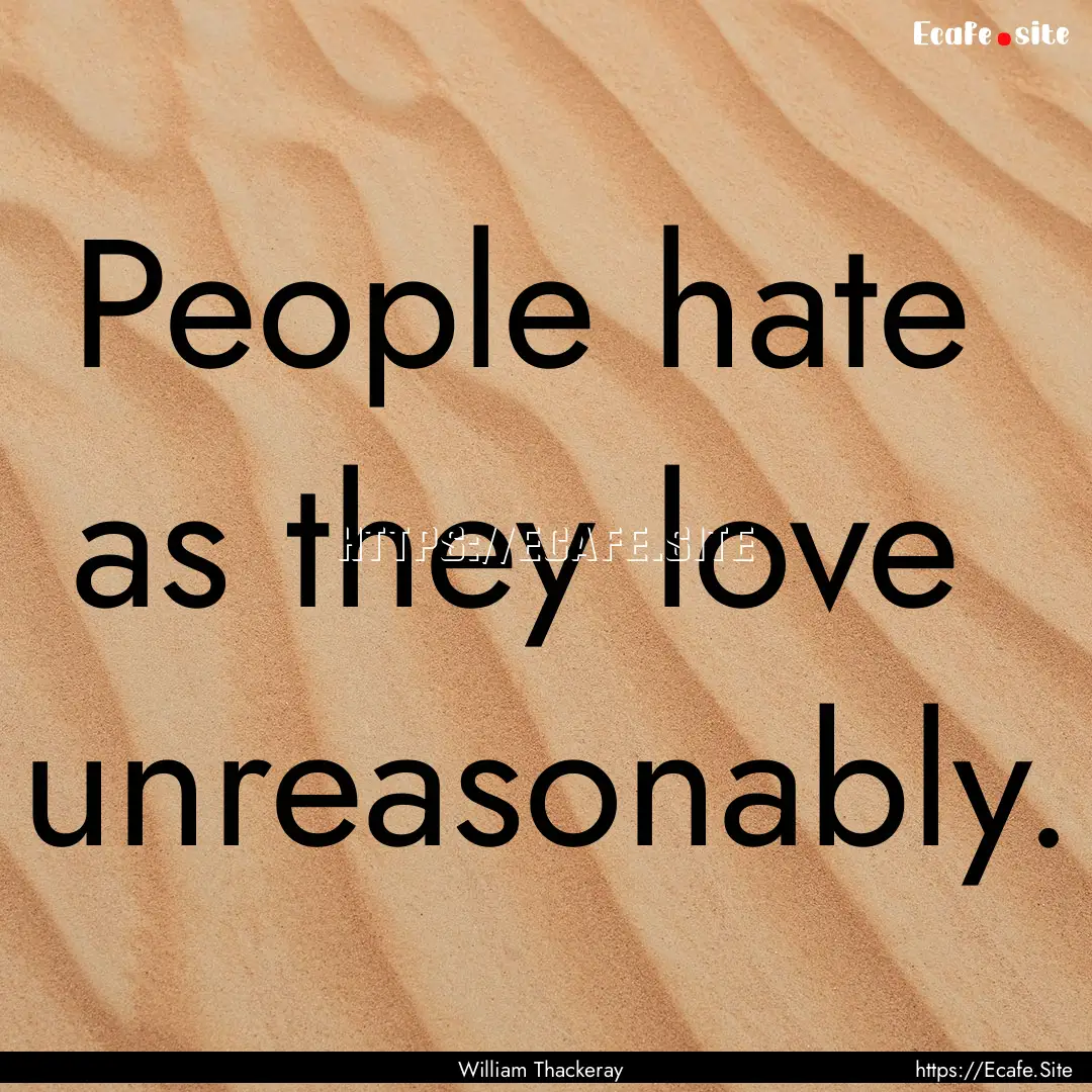 People hate as they love unreasonably. : Quote by William Thackeray