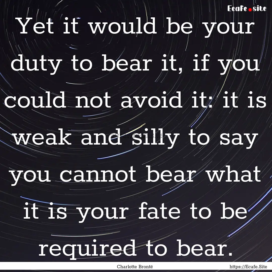 Yet it would be your duty to bear it, if.... : Quote by Charlotte Brontë