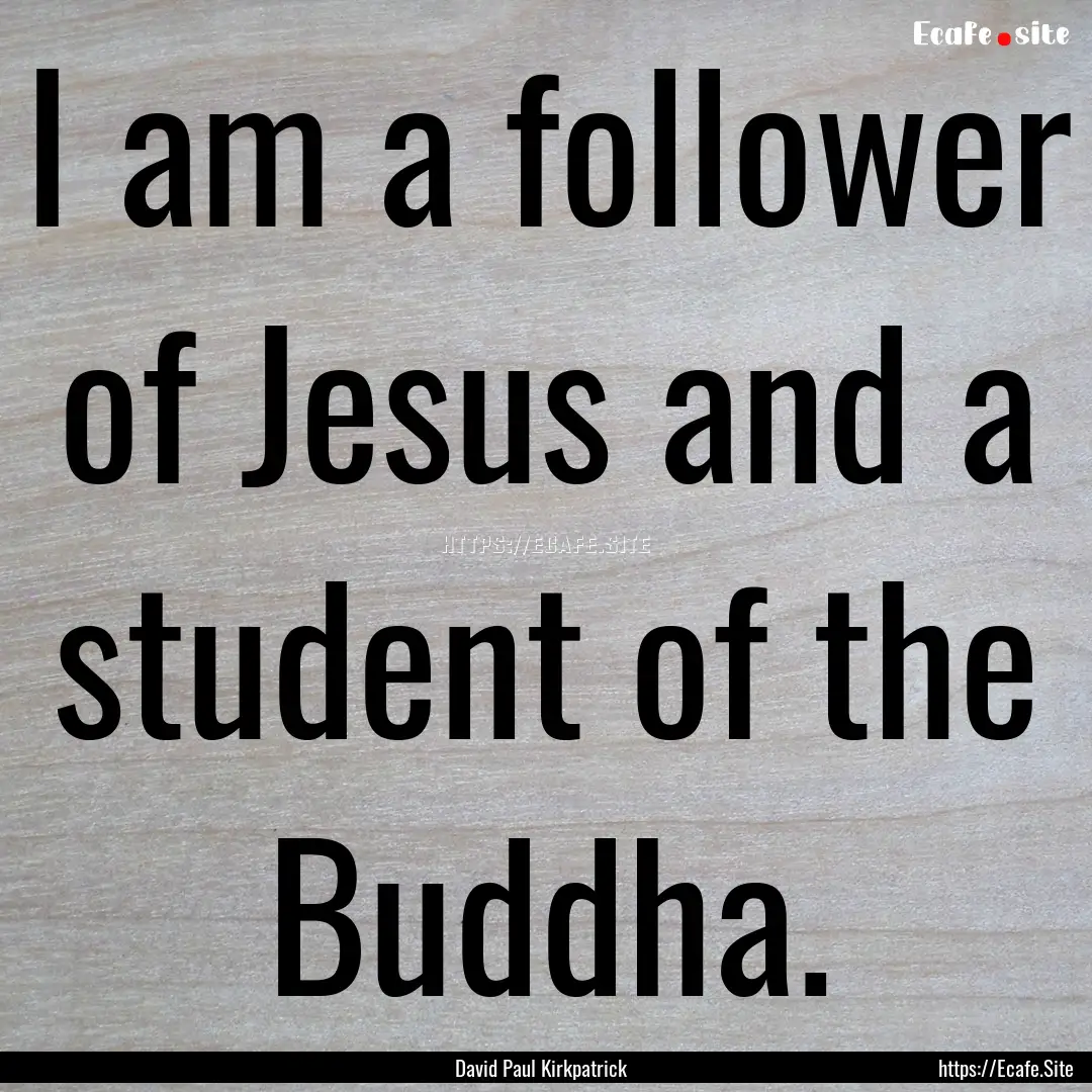 I am a follower of Jesus and a student of.... : Quote by David Paul Kirkpatrick