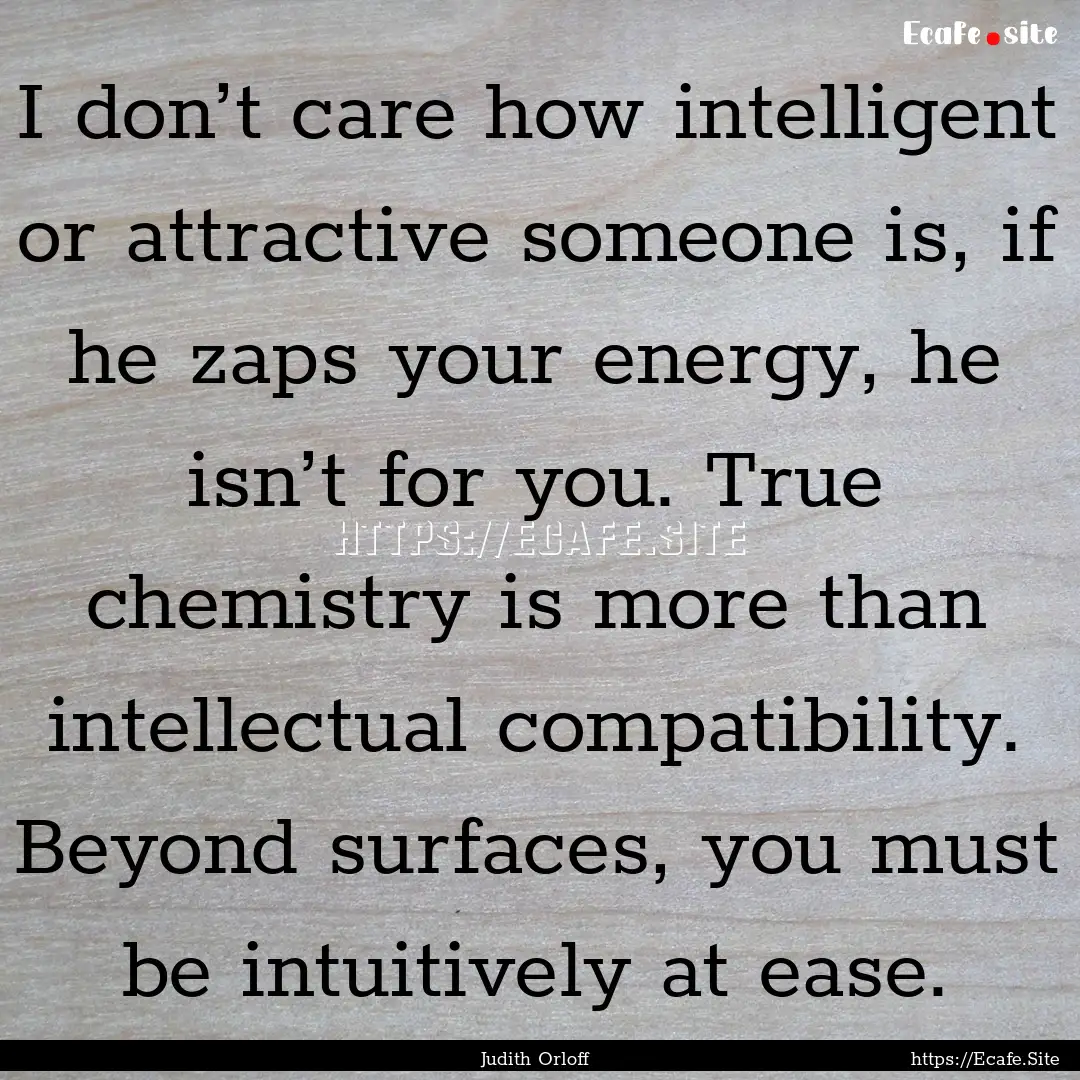 I don’t care how intelligent or attractive.... : Quote by Judith Orloff