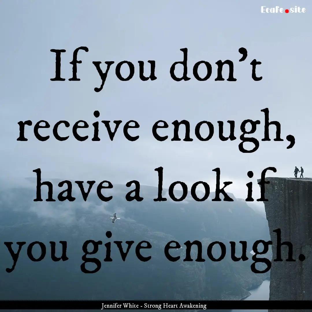 If you don't receive enough, have a look.... : Quote by Jennifer White - Strong Heart Awakening