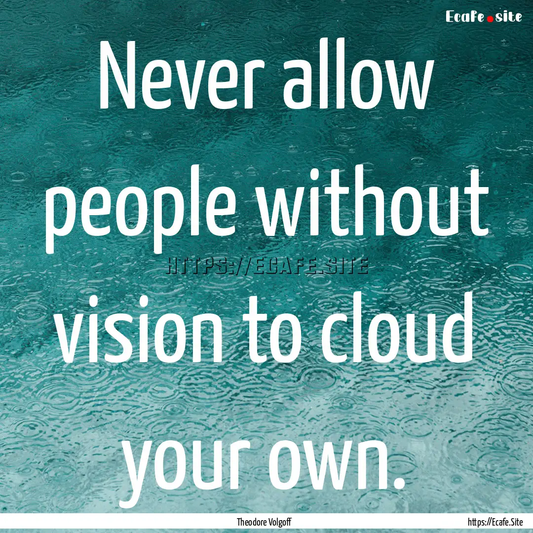 Never allow people without vision to cloud.... : Quote by Theodore Volgoff