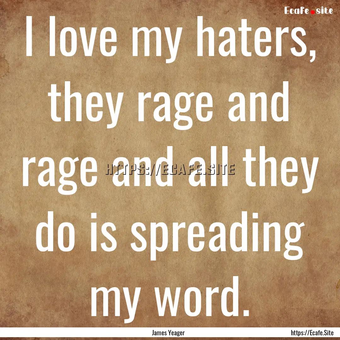 I love my haters, they rage and rage and.... : Quote by James Yeager