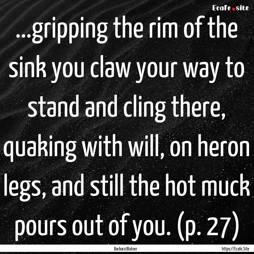 ...gripping the rim of the sink you claw.... : Quote by Barbara Blatner