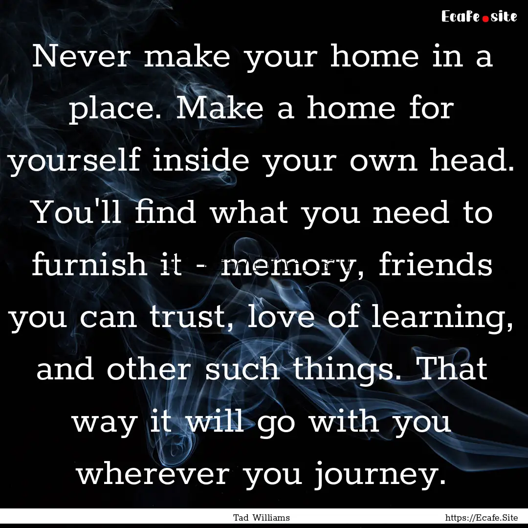 Never make your home in a place. Make a home.... : Quote by Tad Williams