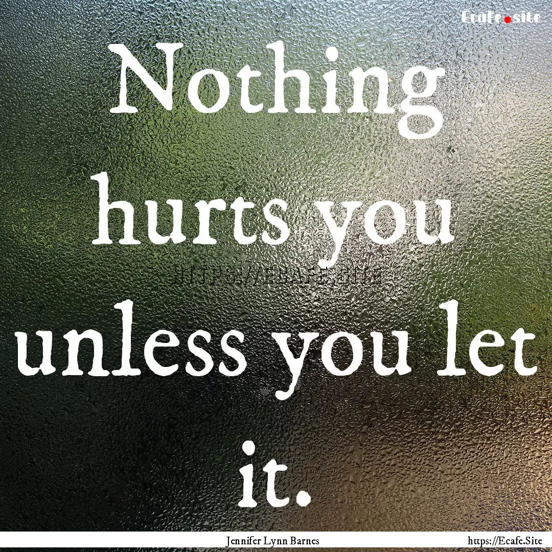 Nothing hurts you unless you let it. : Quote by Jennifer Lynn Barnes