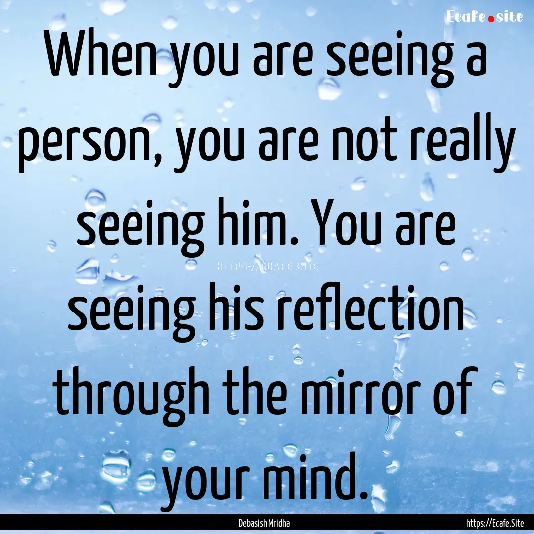 When you are seeing a person, you are not.... : Quote by Debasish Mridha