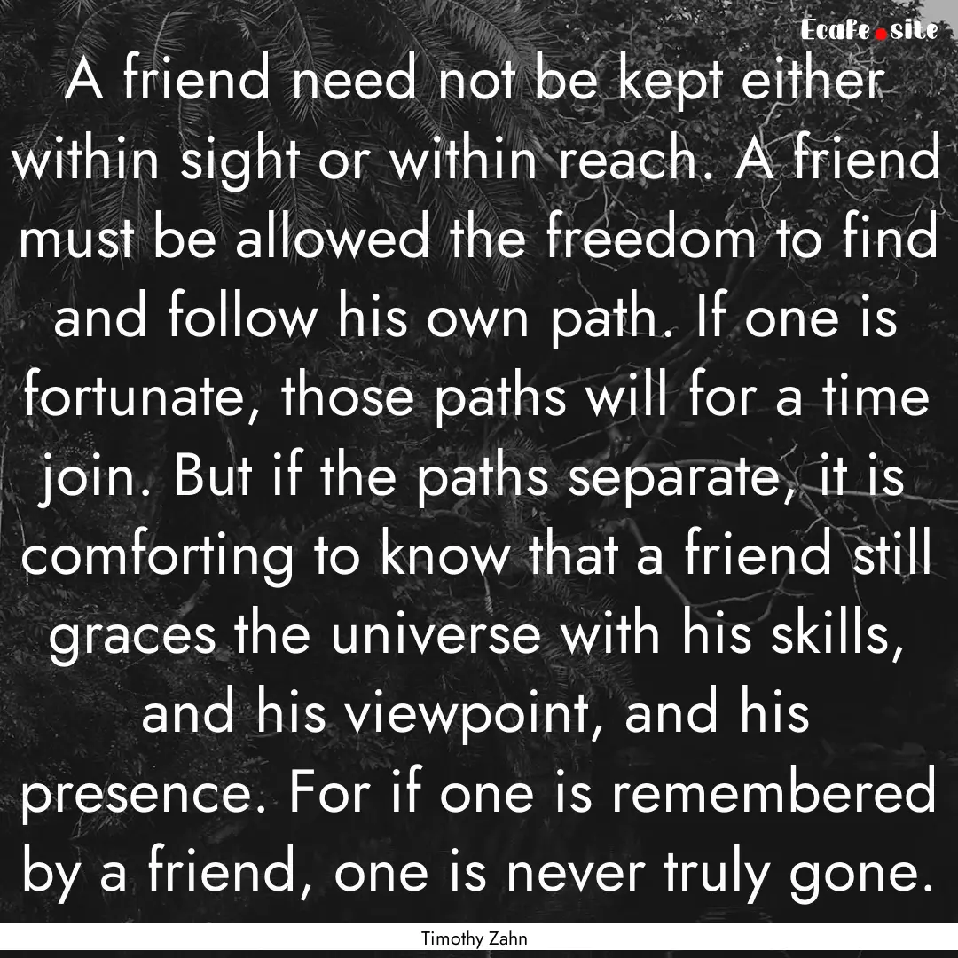 A friend need not be kept either within sight.... : Quote by Timothy Zahn