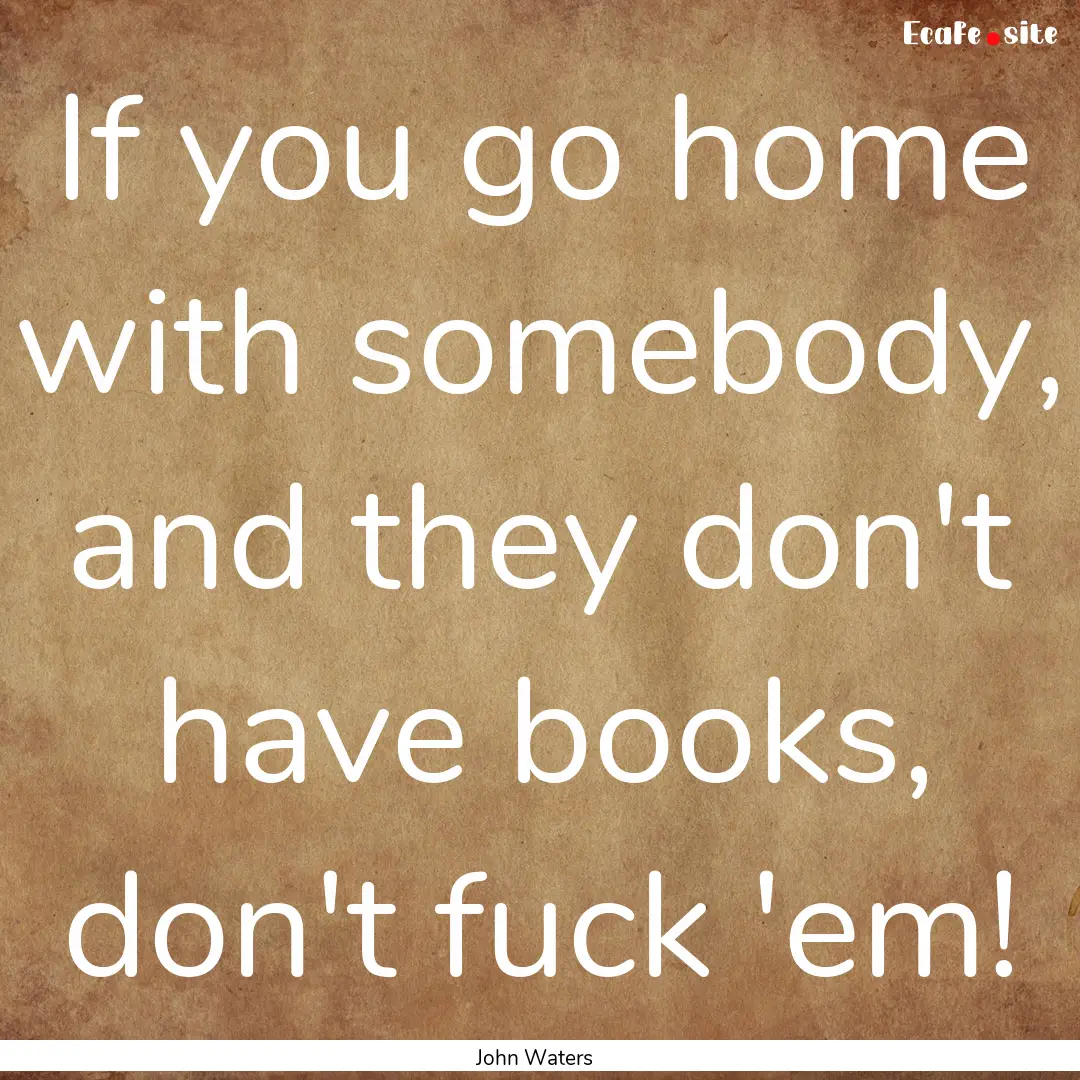 If you go home with somebody, and they don't.... : Quote by John Waters