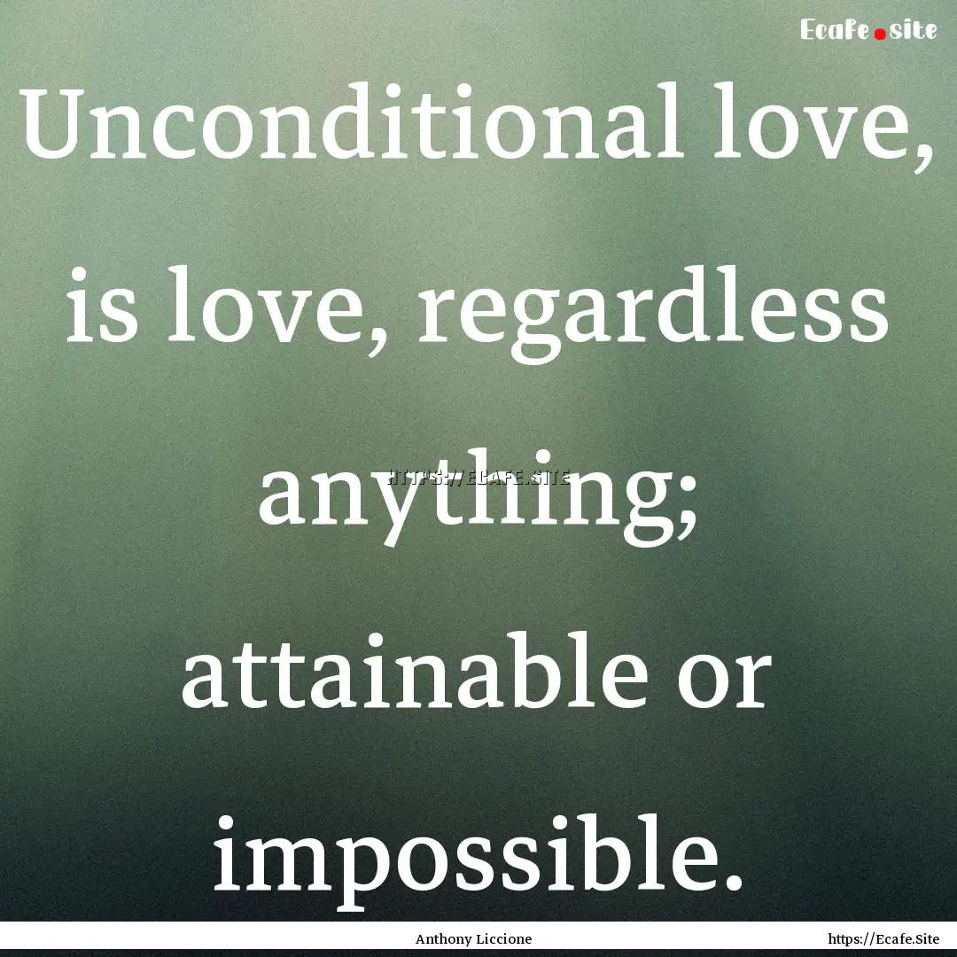 Unconditional love, is love, regardless anything;.... : Quote by Anthony Liccione