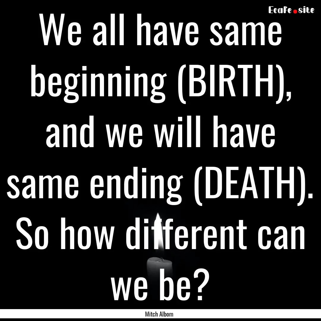 We all have same beginning (BIRTH), and we.... : Quote by Mitch Albom