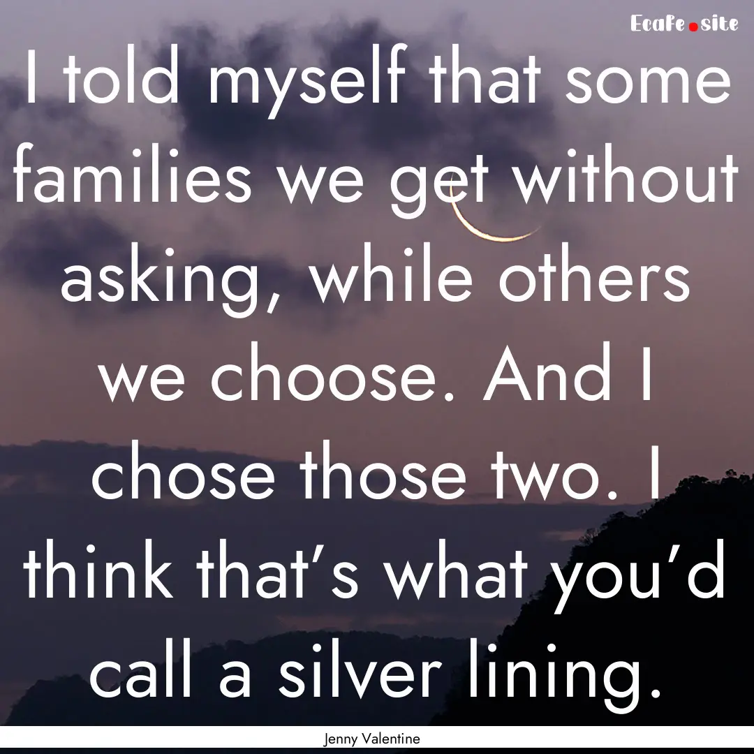 I told myself that some families we get without.... : Quote by Jenny Valentine