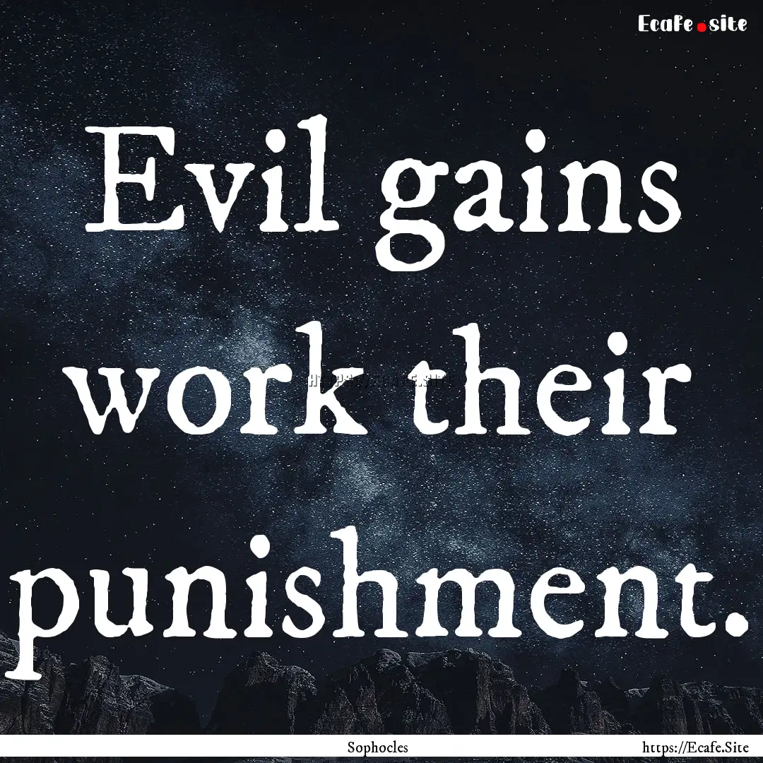 Evil gains work their punishment. : Quote by Sophocles