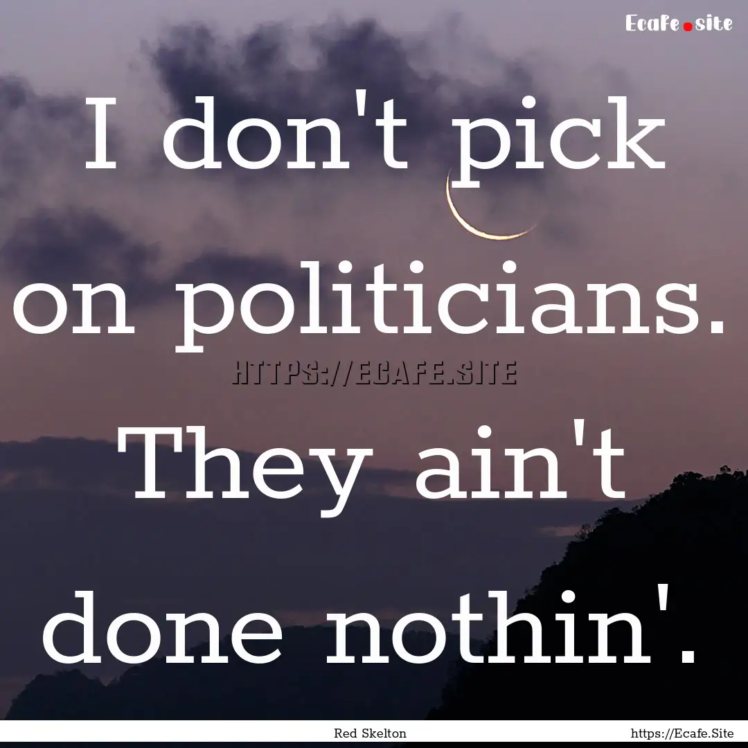 I don't pick on politicians. They ain't done.... : Quote by Red Skelton