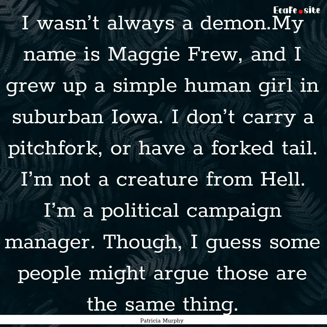 I wasn’t always a demon.My name is Maggie.... : Quote by Patricia Murphy