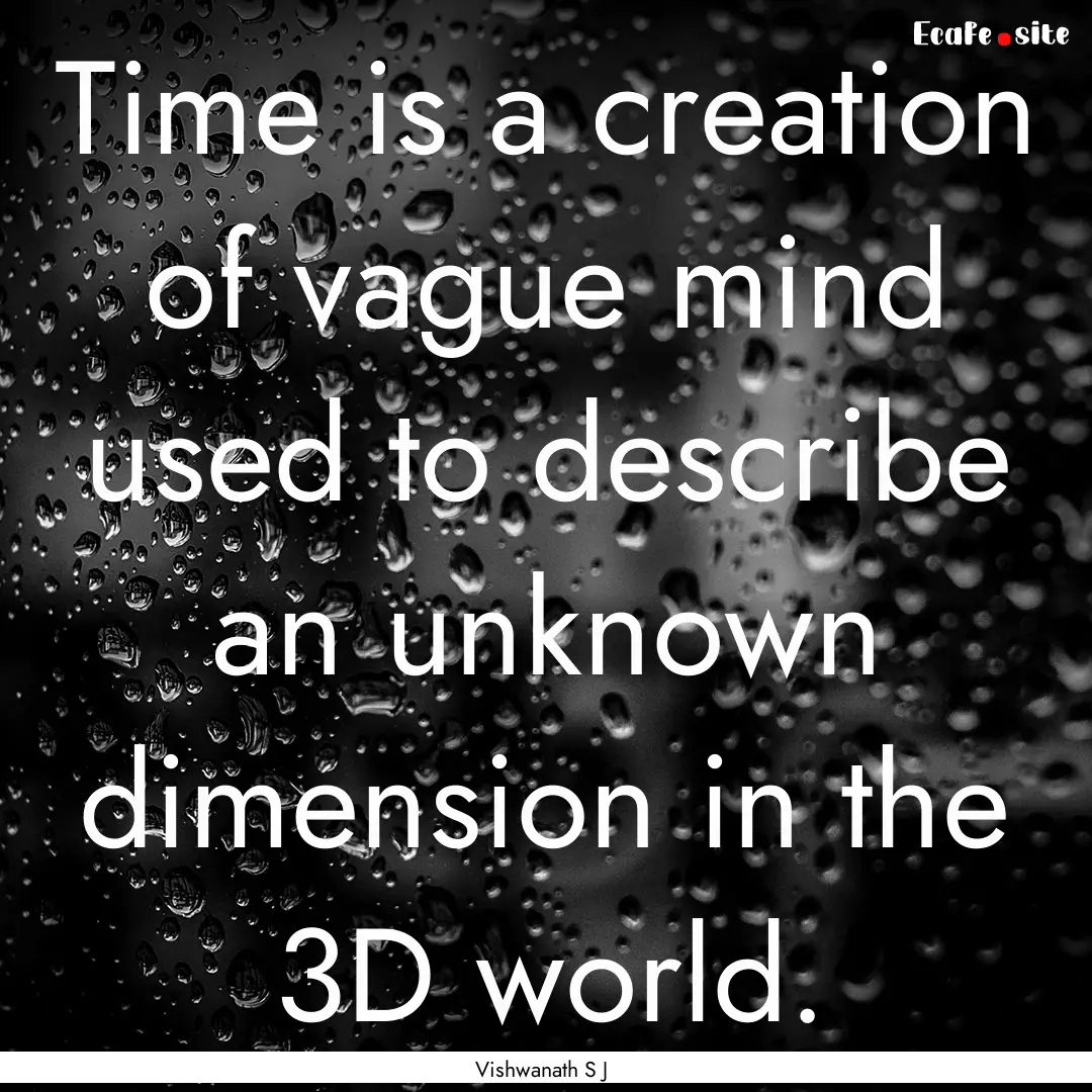 Time is a creation of vague mind used to.... : Quote by Vishwanath S J